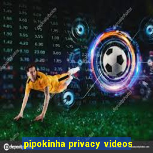 pipokinha privacy videos